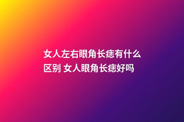 女人左右眼角长痣有什么区别 女人眼角长痣好吗
